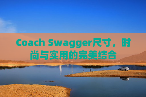 Coach Swagger尺寸，时尚与实用的完美结合