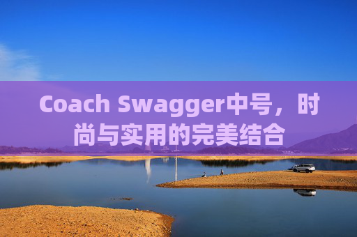 Coach Swagger中号，时尚与实用的完美结合