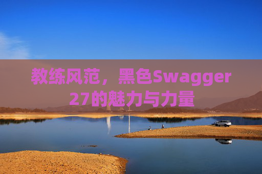 教练风范，黑色Swagger27的魅力与力量