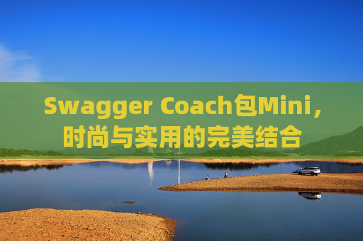 Swagger Coach包Mini，时尚与实用的完美结合