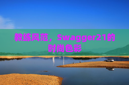 教练风范，Swagger21的时尚色彩