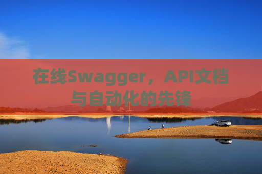 在线Swagger，API文档与自动化的先锋