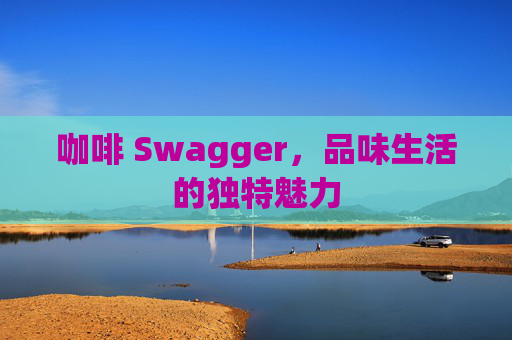 咖啡 Swagger，品味生活的独特魅力