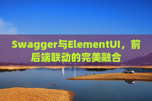 Swagger与ElementUI，前后端联动的完美融合